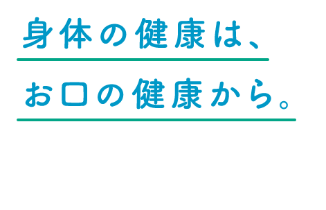 身体の健康は、お口の健康から